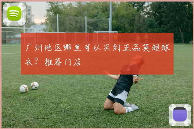 广州地区哪里可以买到正品英超球衣？推荐门店