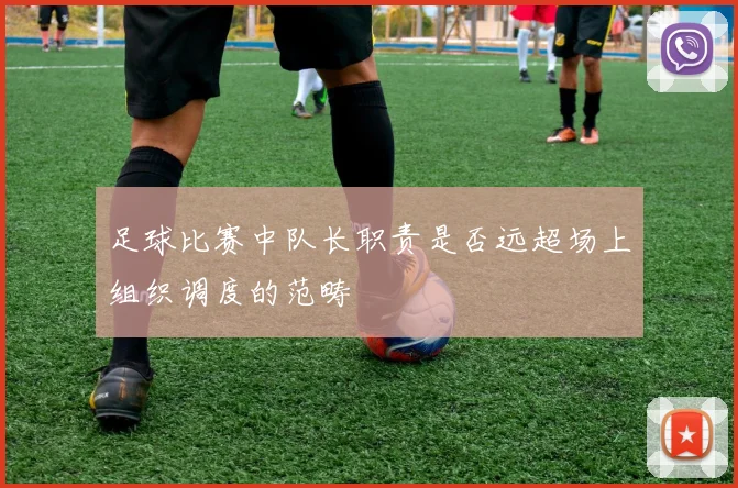 足球比赛中队长职责是否远超场上组织调度的范畴