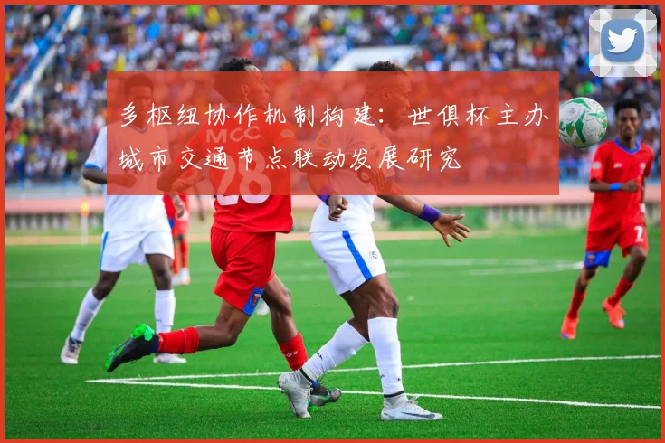 多枢纽协作机制构建：世俱杯主办城市交通节点联动发展研究