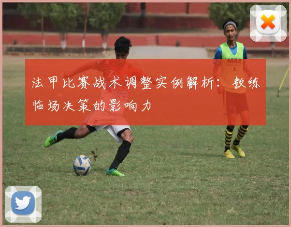 法甲比赛战术调整实例解析:教练临场决策的影响力