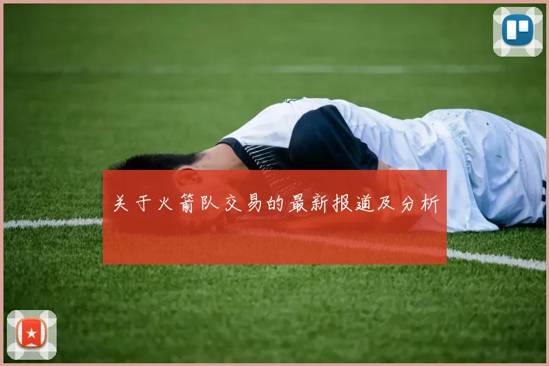 关于火箭队交易的最新报道及分析