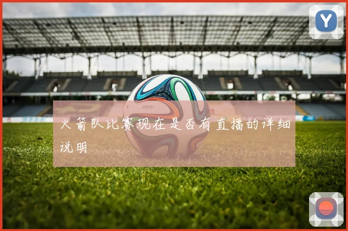 火箭队比赛现在是否有直播的详细说明