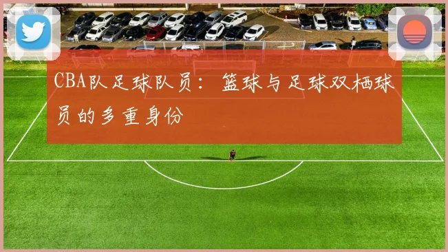 CBA队足球队员：篮球与足球双栖球员的多重身份