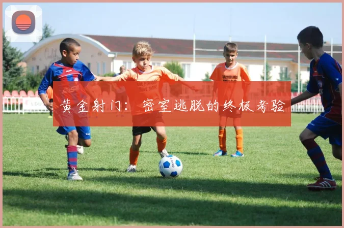 黄金射门：密室逃脱的终极考验