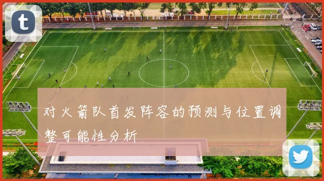 对火箭队首发阵容的预测与位置调整可能性分析