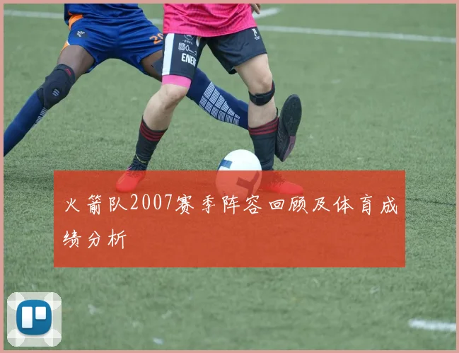 火箭队2007赛季阵容回顾及体育成绩分析